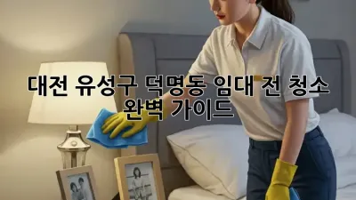 대전 유성구 덕명동 임대 전 청소 완벽 가이드