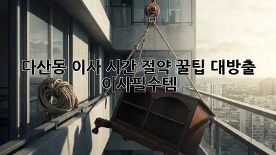 다산동 이사, ⏰시간 절약 꿀팁 대방출! #이사필수템