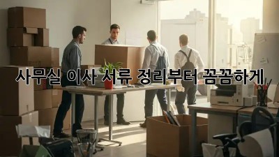 사무실 이사? 서류 정리부터 꼼꼼하게!